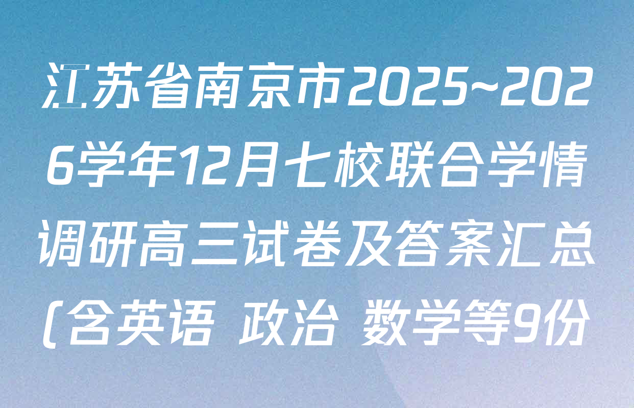 江苏省南京市2025~2026学年12月七校联合学情调研高三试卷及答案汇总(含英语 政治 数学等9份) 江苏省南京市2025~2026学年12月七校联合学情调研高三试卷及答案汇总(含英语 政治 数学等9份)